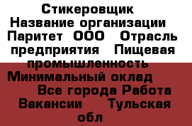 Стикеровщик › Название организации ­ Паритет, ООО › Отрасль предприятия ­ Пищевая промышленность › Минимальный оклад ­ 34 000 - Все города Работа » Вакансии   . Тульская обл.